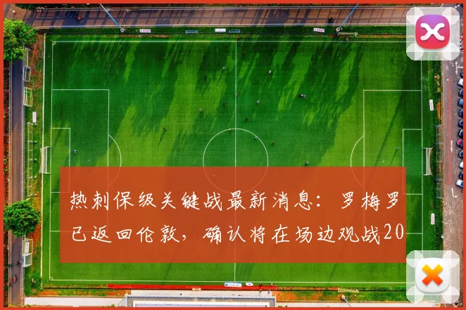 热刺保级关键战最新消息：罗梅罗已返回伦敦，确认将在场边观战2026赛季生死战