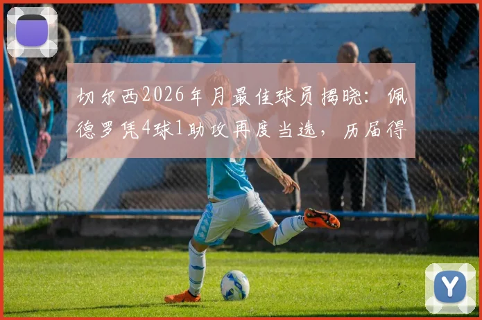 切尔西2026年月最佳球员揭晓:佩德罗凭4球1助攻再度当选,历届得主及评选深度解读