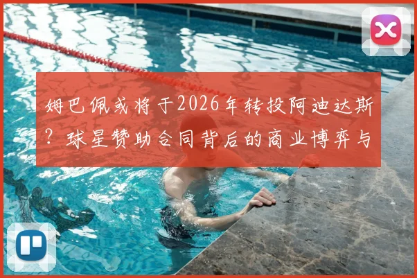 姆巴佩或将于2026年转投阿迪达斯？球星赞助合同背后的商业博弈与粉丝应对策略