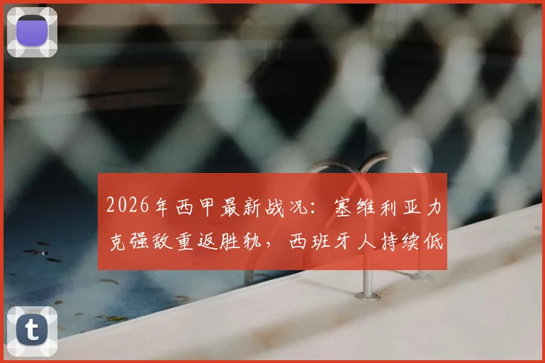 2026年西甲最新战况：塞维利亚力克强敌重返胜轨，西班牙人持续低迷求破局