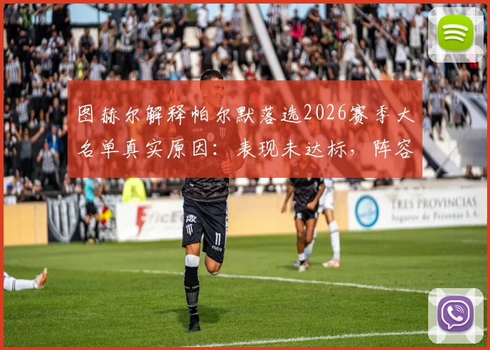 图赫尔解释帕尔默落选2026赛季大名单真实原因:表现未达标,阵容选择多