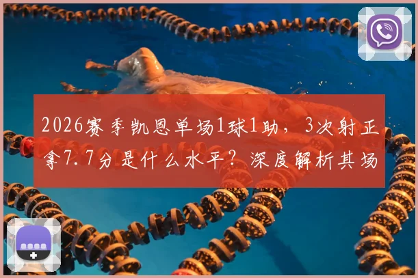 2026赛季凯恩单场1球1助，3次射正拿7.7分是什么水平？深度解析其场上效率与关键作用
