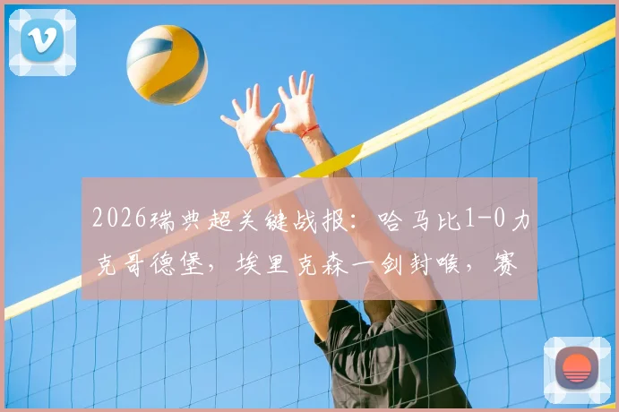 2026瑞典超关键战报:哈马比1-0力克哥德堡,埃里克森一剑封喉,赛后深度解读比赛胜负手