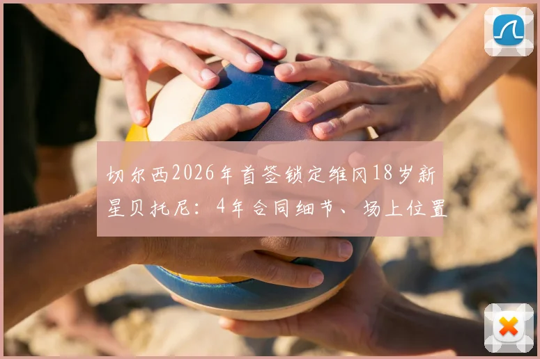切尔西2026年首签锁定维冈18岁新星贝托尼：4年合同细节、场上位置及转会费传闻一览，附罗马诺最新消息