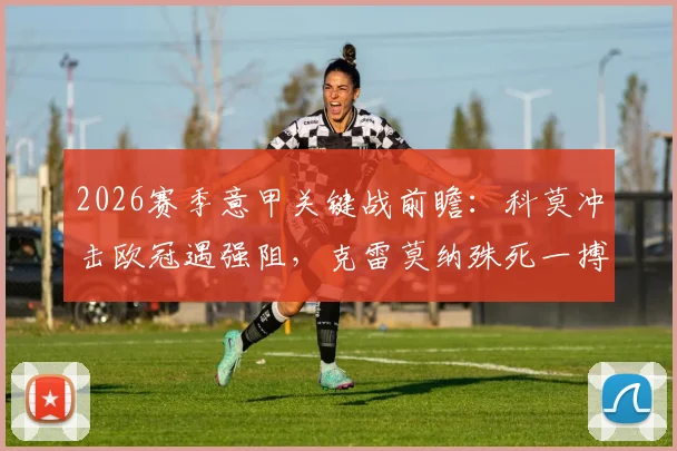 2026赛季意甲关键战前瞻：科莫冲击欧冠遇强阻，克雷莫纳殊死一搏求保级