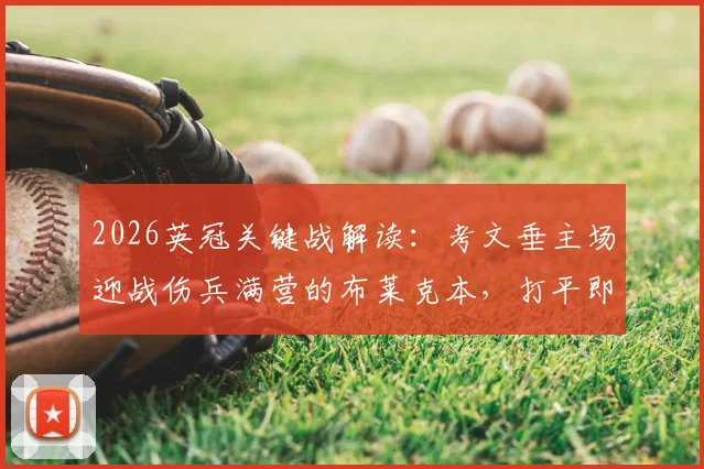 2026英冠关键战解读:考文垂主场迎战伤兵满营的布莱克本,打平即可锁定英超席位,附历史战绩与伤停深度解析