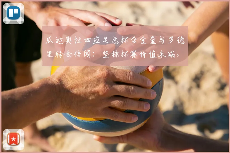 瓜迪奥拉回应足总杯含金量与罗德里转会传闻:坚称杯赛价值未减,对皇马接触不知情