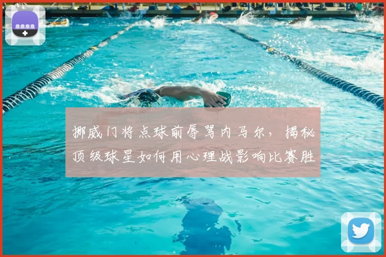 挪威门将点球前辱骂内马尔，揭秘顶级球星如何用心理战影响比赛胜负关键点
