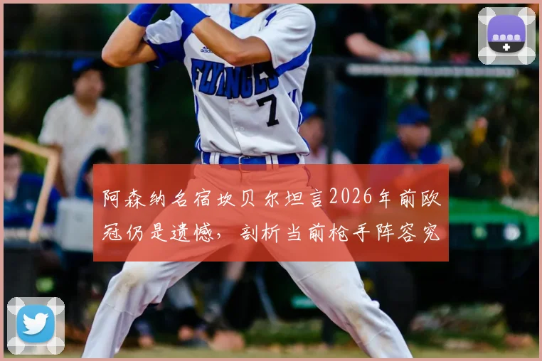 阿森纳名宿坎贝尔坦言2026年前欧冠仍是遗憾，剖析当前枪手阵容究竟差在哪才能问鼎冠军