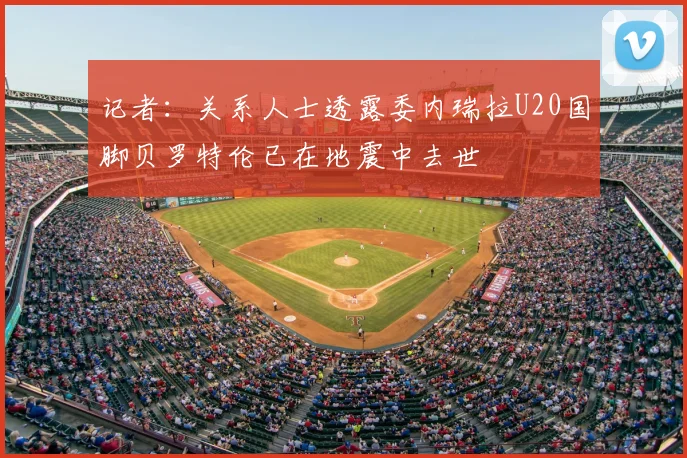 记者：关系人士透露委内瑞拉U20国脚贝罗特伦已在地震中去世