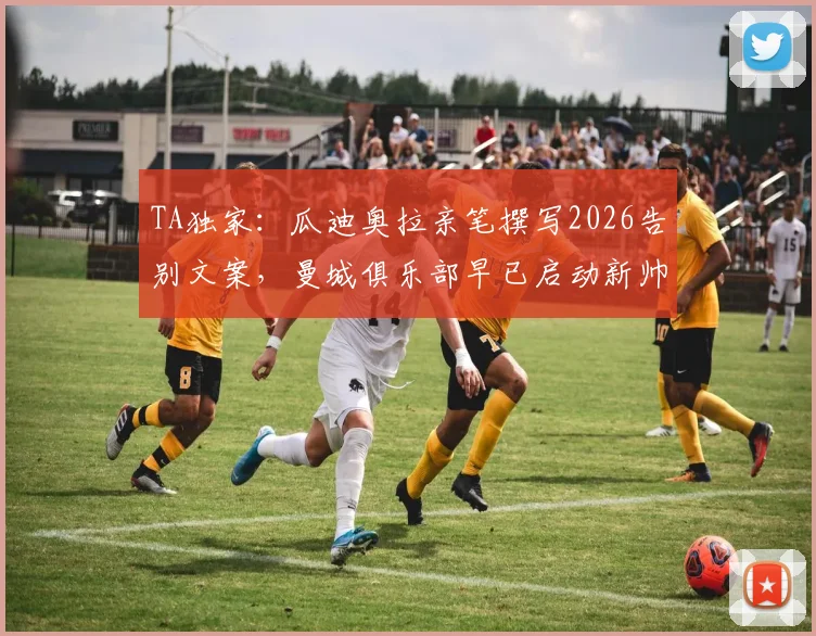TA独家：瓜迪奥拉亲笔撰写2026告别文案，曼城俱乐部早已启动新帅寻觅计划