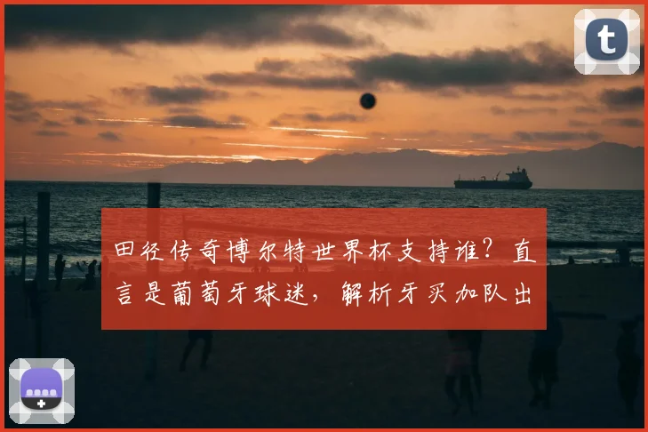 田径传奇博尔特世界杯支持谁?直言是葡萄牙球迷,解析牙买加队出局原因与C罗球队前景