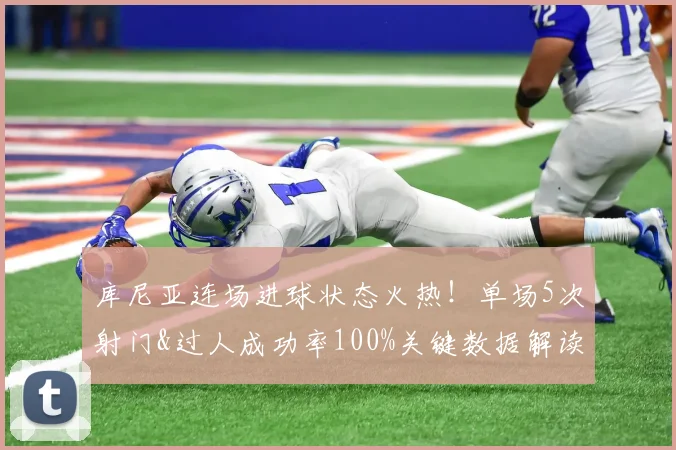 库尼亚连场进球状态火热！单场5次射门&过人成功率100%关键数据解读