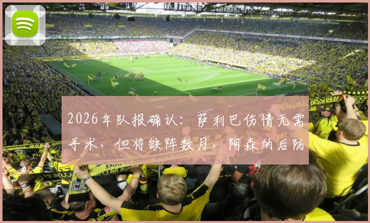 2026年队报确认：萨利巴伤情无需手术，但将缺阵数月，阿森纳后防面临考验