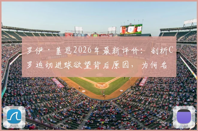 罗伊·基恩2026年最新评价：剖析C罗迫切进球欲望背后原因，为何名宿直言喜欢看他踢球