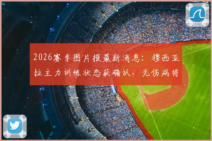 2026赛季图片报最新消息：穆西亚拉主力训练状态获确认，无伤病将锁定首发位置