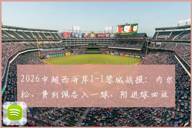 2026中超西海岸1-1蓉城战报：内尔松、费利佩各入一球，附进球回放与赛后积分榜解读