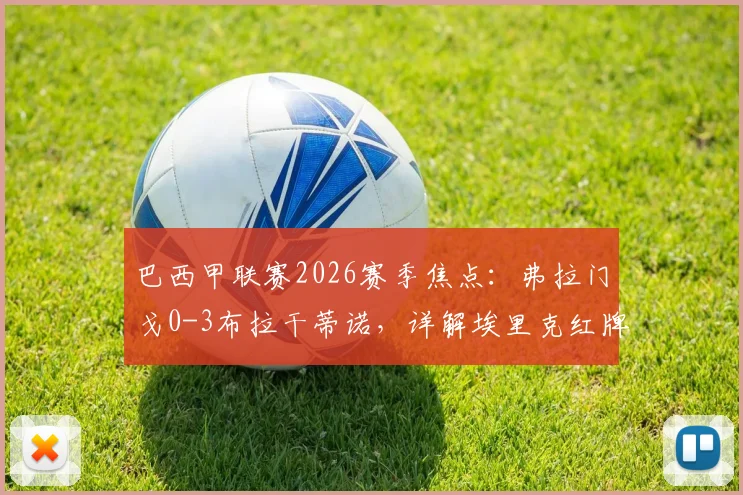巴西甲联赛2026赛季焦点：弗拉门戈0-3布拉干蒂诺，详解埃里克红牌与皮塔关键进球