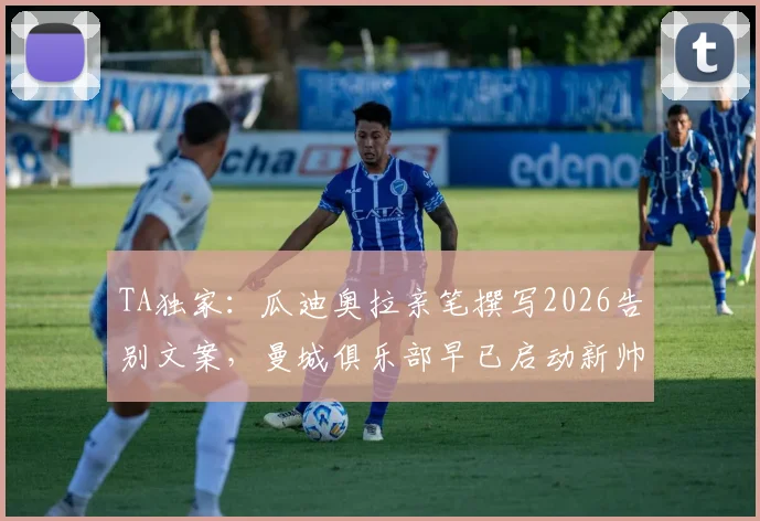 TA独家：瓜迪奥拉亲笔撰写2026告别文案，曼城俱乐部早已启动新帅寻觅计划
