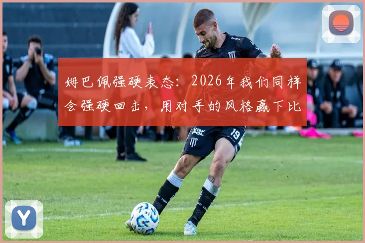 姆巴佩强硬表态：2026年我们同样会强硬回击，用对手的风格赢下比赛，胜利属于我们