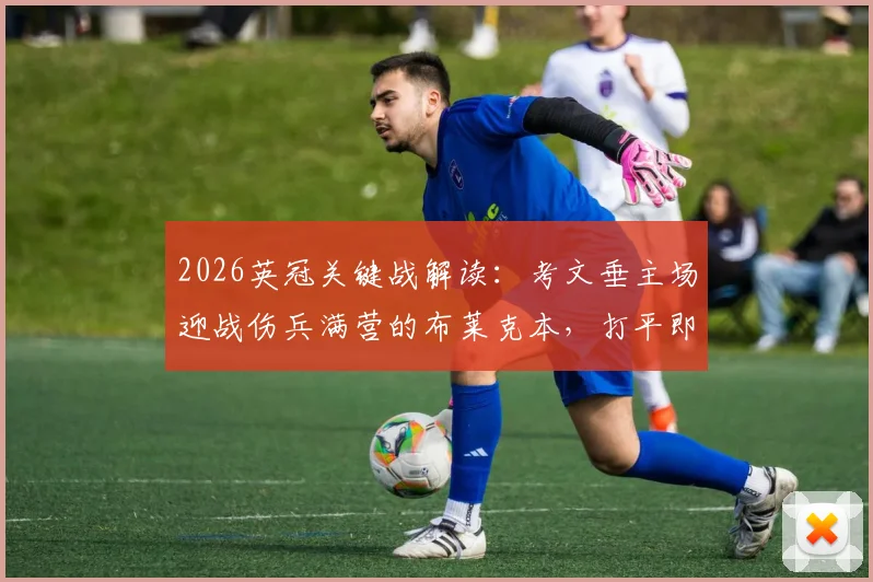 2026英冠关键战解读：考文垂主场迎战伤兵满营的布莱克本，打平即可锁定英超席位，附历史战绩与伤停深度解析