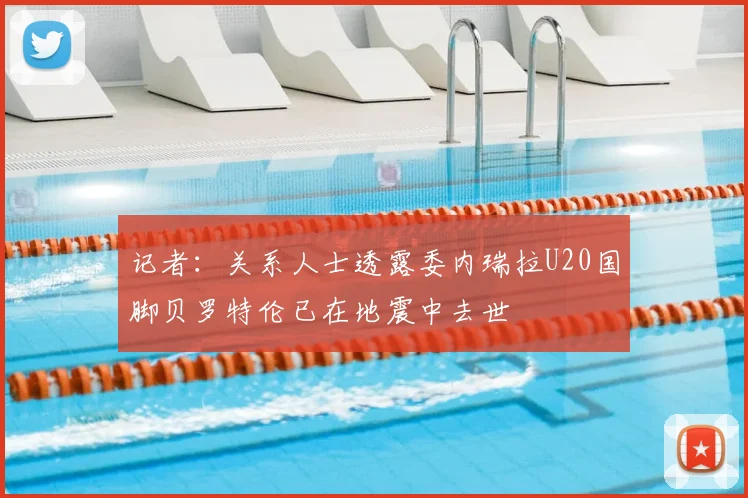 记者:关系人士透露委内瑞拉U20国脚贝罗特伦已在地震中去世