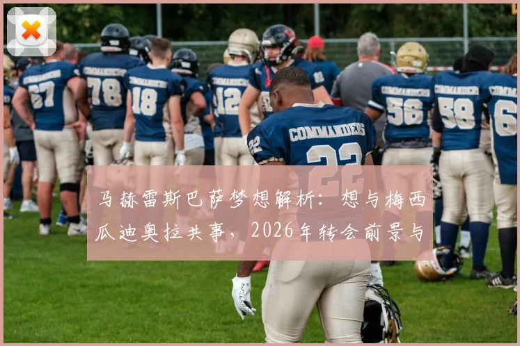 马赫雷斯巴萨梦想解析:想与梅西瓜迪奥拉共事,2026年转会前景与球员心声