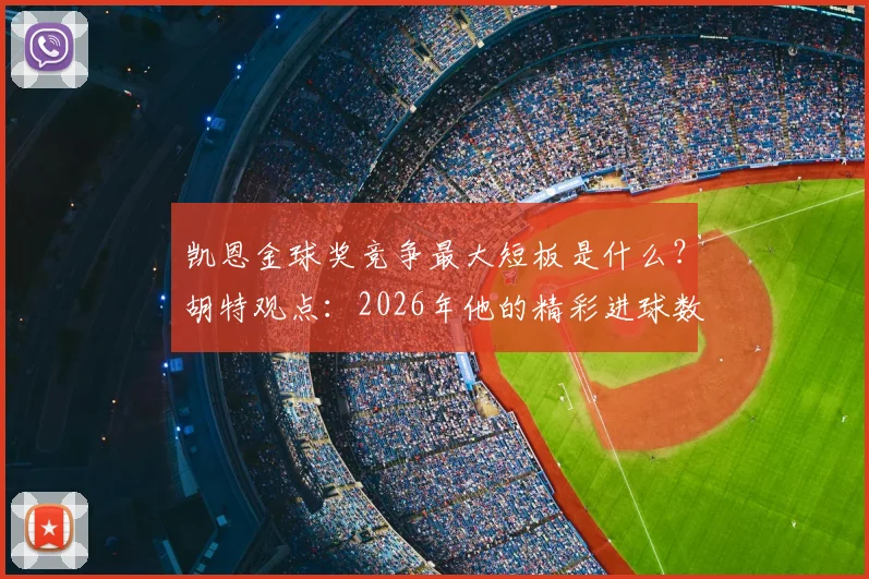 凯恩金球奖竞争最大短板是什么?胡特观点:2026年他的精彩进球数量仍不及梅罗