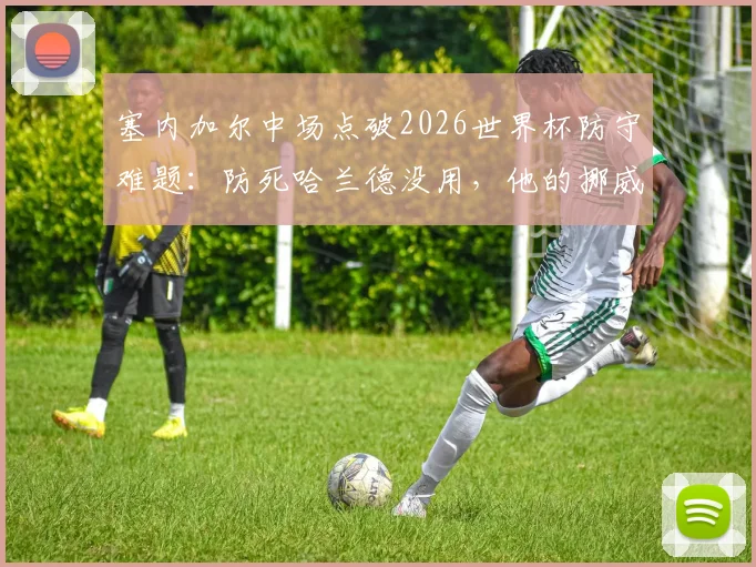 塞内加尔中场点破2026世界杯防守难题：防死哈兰德没用，他的挪威队友谁来盯防？战术解析