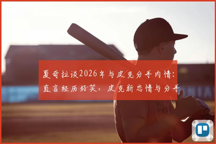 夏奇拉谈2026年与皮克分手内情:直言经历好笑,皮克新恋情与分手时间线全梳理